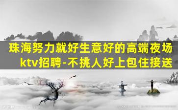 珠海努力就好生意好的高端夜场ktv招聘-不挑人好上包住接送